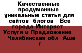 Качественные, продуманные, уникальные статьи для сайтов, блогов - Все города Интернет » Услуги и Предложения   . Челябинская обл.,Аша г.